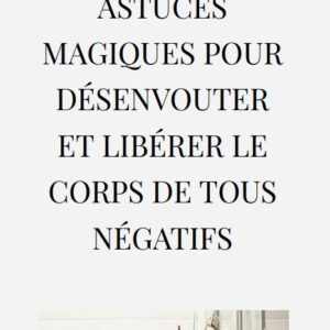 30 rituels et astuces magiques pour désenvoûter et libérer le corps de tous négatifs
